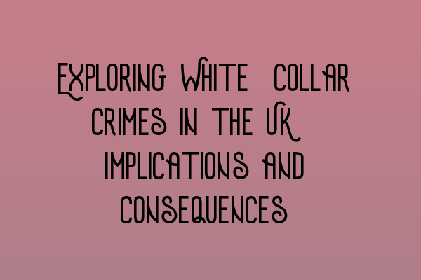 Exploring White-Collar Crimes in the UK: Implications and Consequences