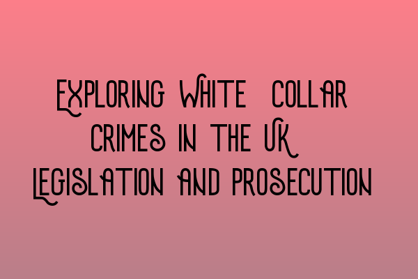 Featured image for Exploring White-Collar Crimes in the UK: Legislation and Prosecution