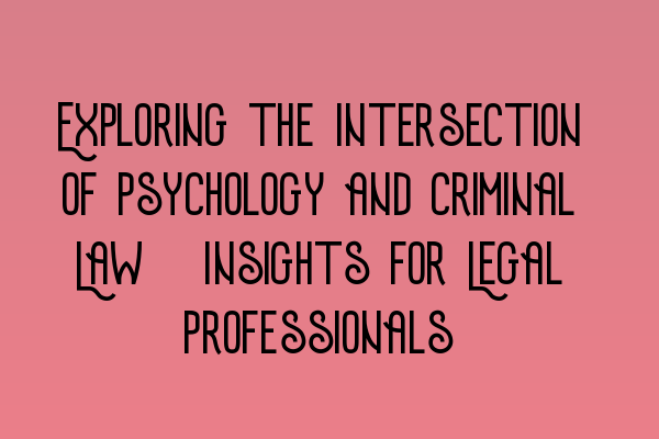 Exploring the Intersection of Psychology and Criminal Law: Insights for Legal Professionals