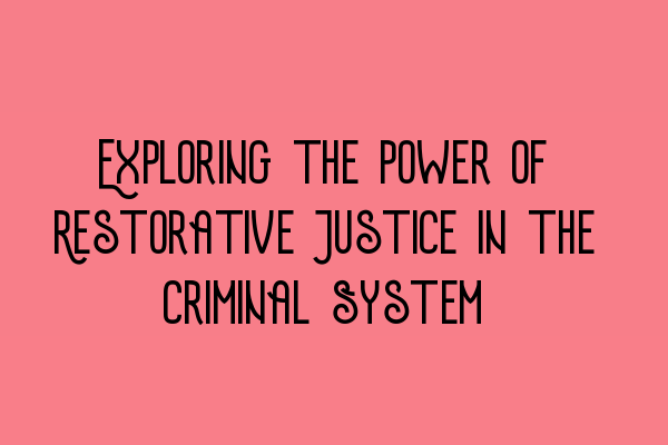 Exploring the Power of Restorative Justice in the Criminal System