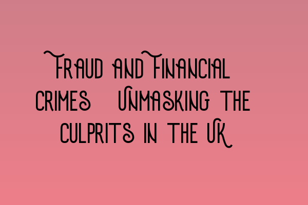 Fraud and Financial Crimes: Unmasking the Culprits in the UK