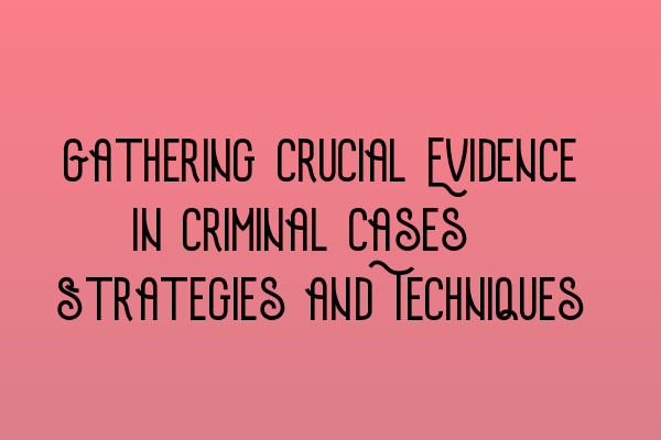 Featured image for Gathering Crucial Evidence in Criminal Cases: Strategies and Techniques
