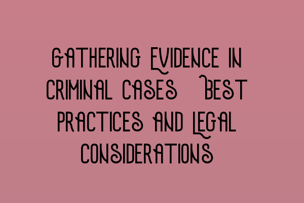 Gathering Evidence in Criminal Cases: Best Practices and Legal Considerations