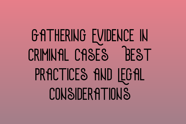 Featured image for Gathering Evidence in Criminal Cases: Best Practices and Legal Considerations