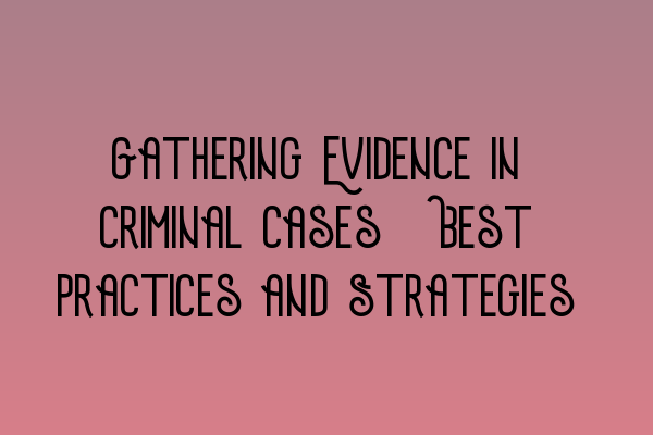 Featured image for Gathering Evidence in Criminal Cases: Best Practices and Strategies