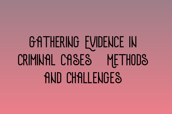 Featured image for Gathering Evidence in Criminal Cases: Methods and Challenges