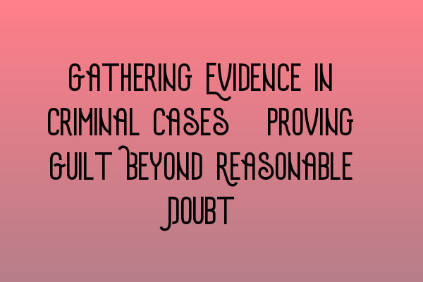 Featured image for Gathering Evidence in Criminal Cases: Proving Guilt Beyond Reasonable Doubt