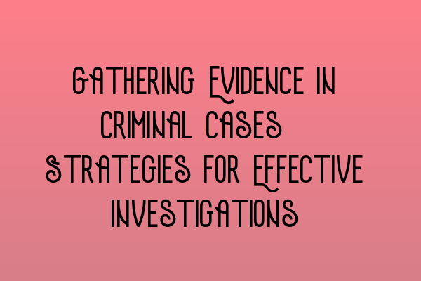 Featured image for Gathering Evidence in Criminal Cases: Strategies for Effective Investigations