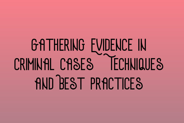 Featured image for Gathering Evidence in Criminal Cases: Techniques and Best Practices