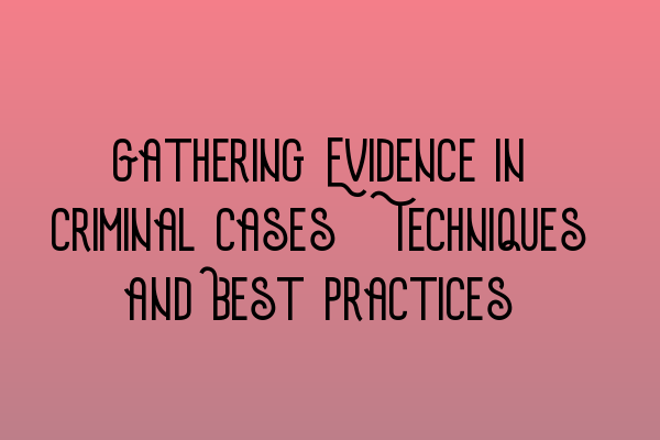 Featured image for Gathering Evidence in Criminal Cases: Techniques and Best Practices