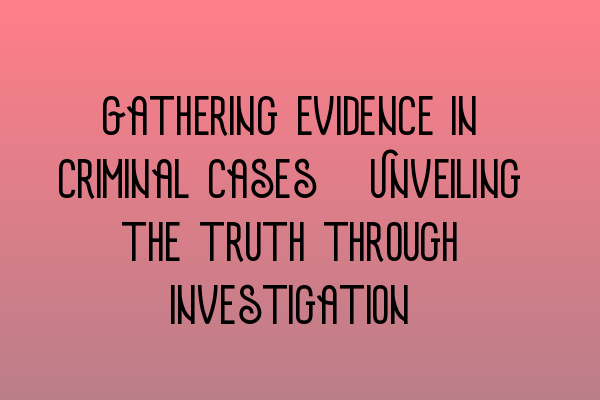 Featured image for Gathering evidence in criminal cases: Unveiling the truth through investigation