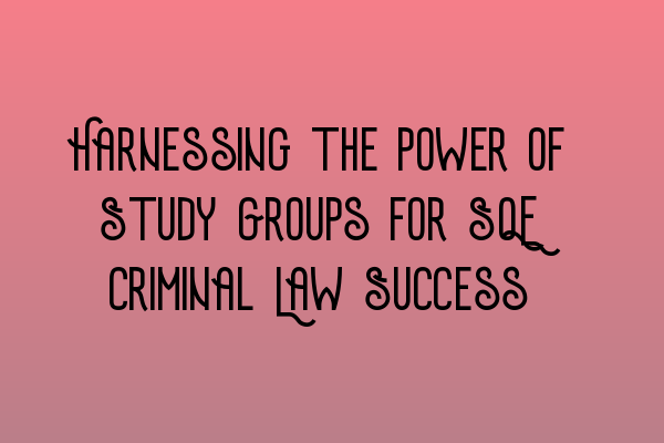 Featured image for Harnessing the Power of Study Groups for SQE Criminal Law Success