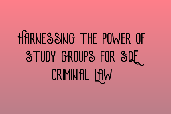 Harnessing the Power of Study Groups for SQE Criminal Law