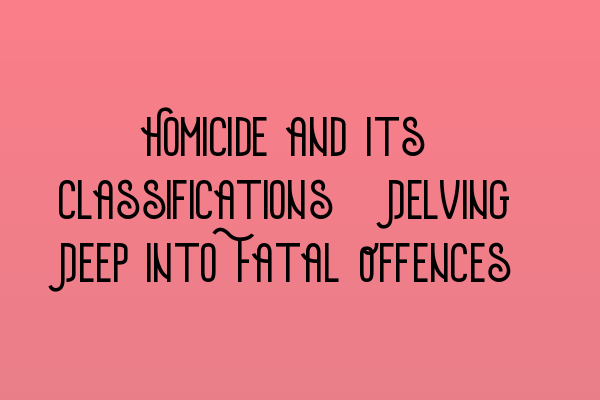 Featured image for Homicide and Its Classifications: Delving Deep into Fatal Offences