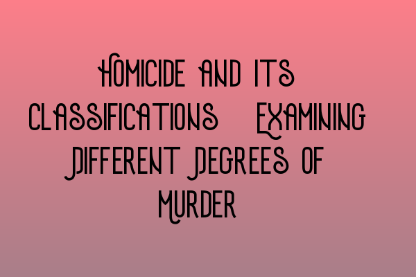Featured image for Homicide and Its Classifications: Examining Different Degrees of Murder