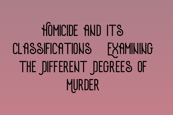 Featured image for Homicide and Its Classifications: Examining the Different Degrees of Murder