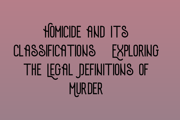 Featured image for Homicide and Its Classifications: Exploring the Legal Definitions of Murder