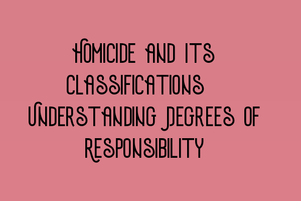 Featured image for Homicide and Its Classifications: Understanding Degrees of Responsibility