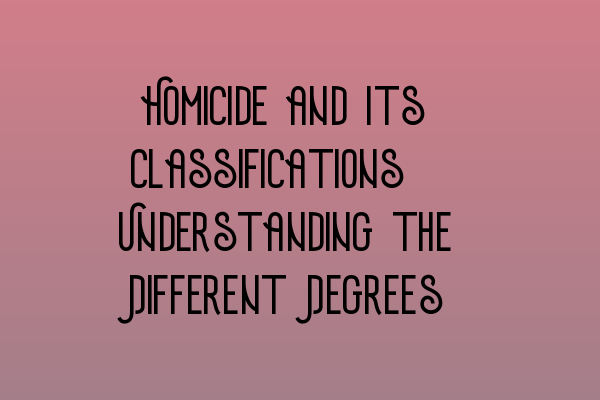 Featured image for Homicide and Its Classifications: Understanding the Different Degrees