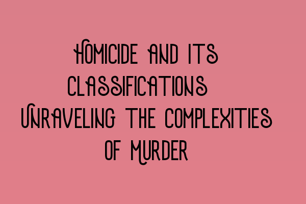 Homicide and Its Classifications: Unraveling the Complexities of Murder