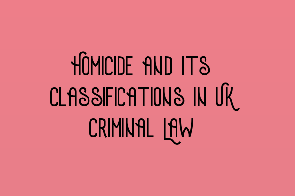 Homicide and Its Classifications in UK Criminal Law