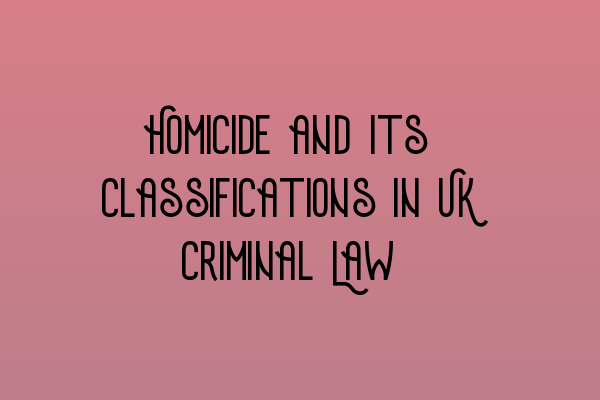 Homicide and Its Classifications in UK Criminal Law