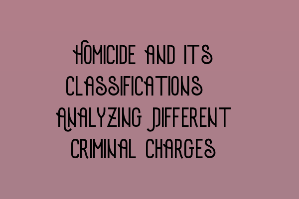 Homicide and its Classifications: Analyzing Different Criminal Charges