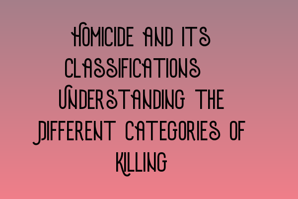 Featured image for Homicide and its Classifications: Understanding the Different Categories of Killing