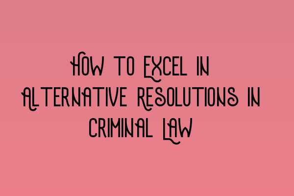 Featured image for How to Excel in Alternative Resolutions in Criminal Law