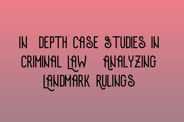 Featured image for In-depth Case Studies in Criminal Law: Analyzing Landmark Rulings