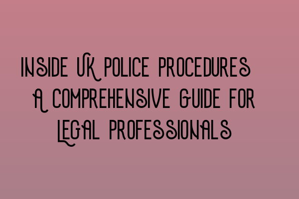 Featured image for Inside UK Police Procedures: A Comprehensive Guide for Legal Professionals