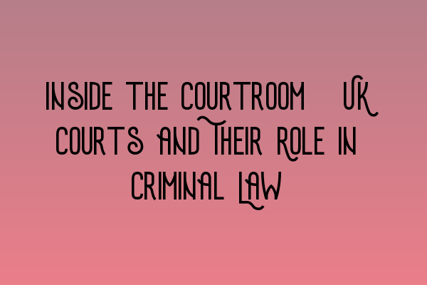 Inside the Courtroom: UK Courts and Their Role in Criminal Law