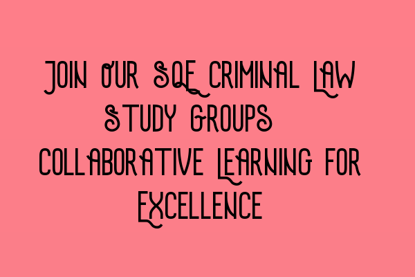 Join Our SQE Criminal Law Study Groups: Collaborative Learning for Excellence