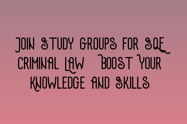 Featured image for Join Study Groups for SQE Criminal Law: Boost Your Knowledge and Skills