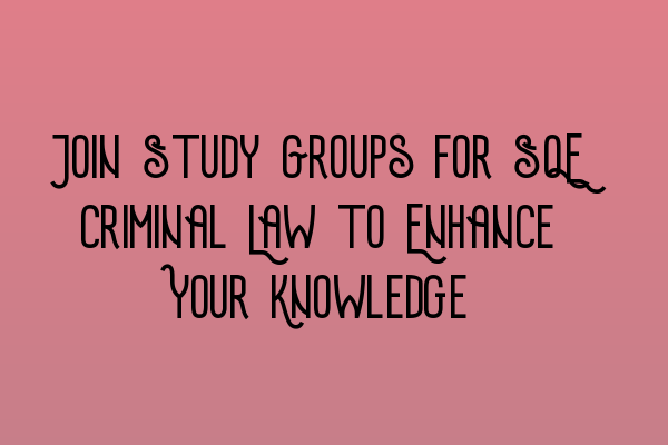 Join Study Groups for SQE Criminal Law to Enhance Your Knowledge