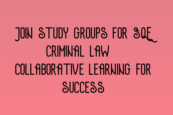 Join study groups for SQE criminal law: Collaborative learning for success