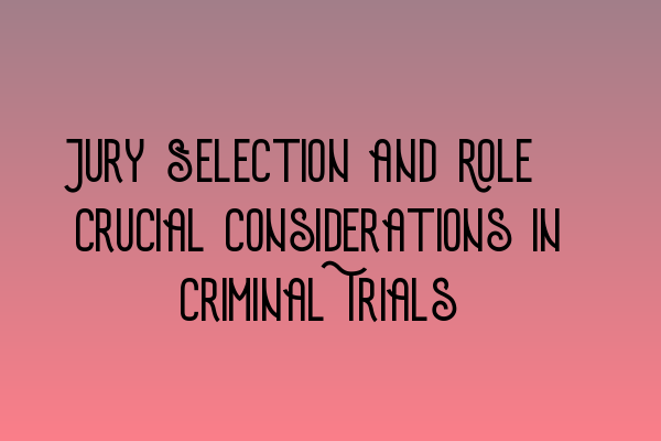 Jury Selection and Role: Crucial Considerations in Criminal Trials