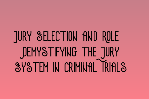 Jury Selection and Role: Demystifying the Jury System in Criminal Trials