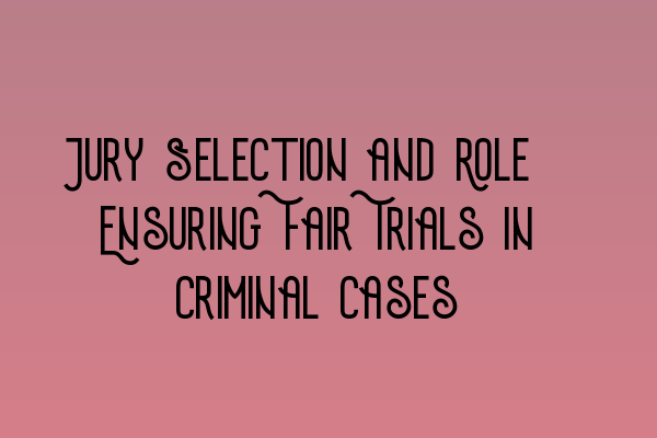 Jury Selection and Role: Ensuring Fair Trials in Criminal Cases