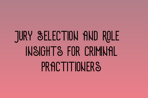 Jury Selection and Role: Insights for Criminal Practitioners