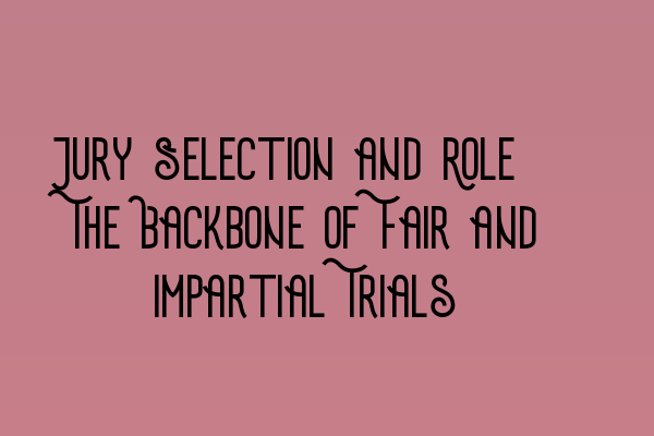 Jury Selection and Role: The Backbone of Fair and Impartial Trials