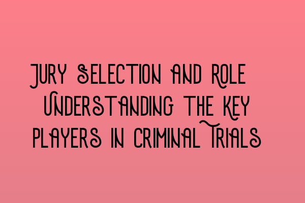 Featured image for Jury Selection and Role: Understanding the Key Players in Criminal Trials