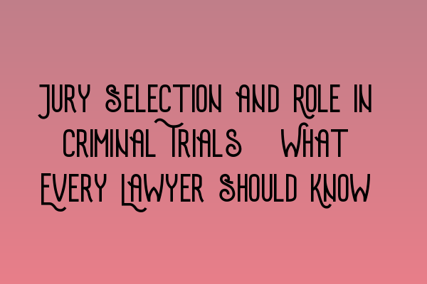 Featured image for Jury Selection and Role in Criminal Trials: What Every Lawyer Should Know