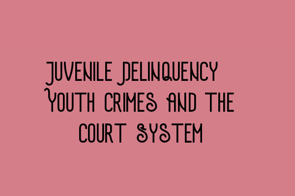 Juvenile Delinquency: Youth Crimes and the Court System