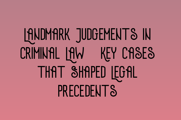 Featured image for Landmark Judgements in Criminal Law: Key Cases that Shaped Legal Precedents