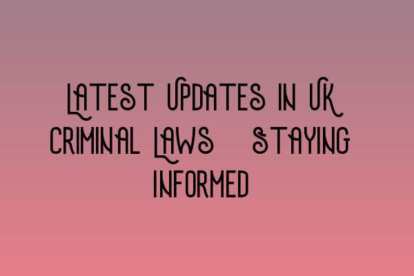 Latest Updates in UK Criminal Laws: Staying Informed