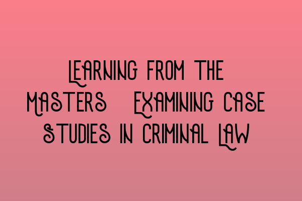 Learning from the Masters: Examining Case Studies in Criminal Law