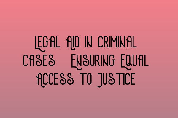 Featured image for Legal Aid in Criminal Cases: Ensuring Equal Access to Justice