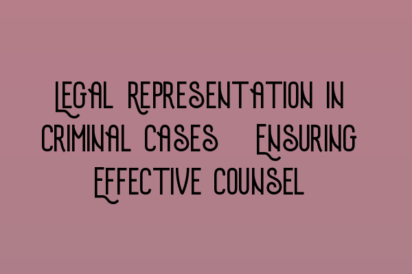 Legal Representation in Criminal Cases: Ensuring Effective Counsel