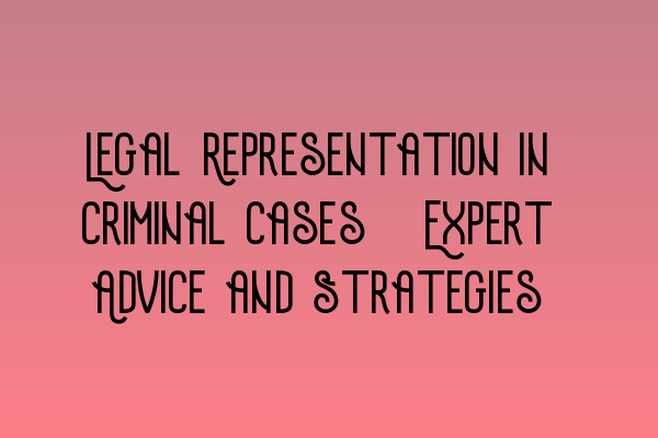 Featured image for Legal Representation in Criminal Cases: Expert Advice and Strategies